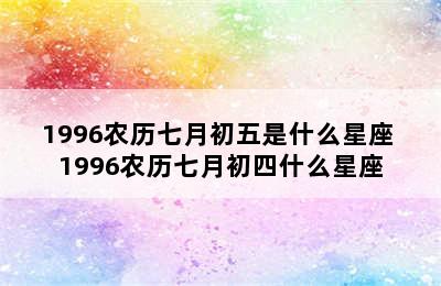 1996农历七月初五是什么星座 1996农历七月初四什么星座